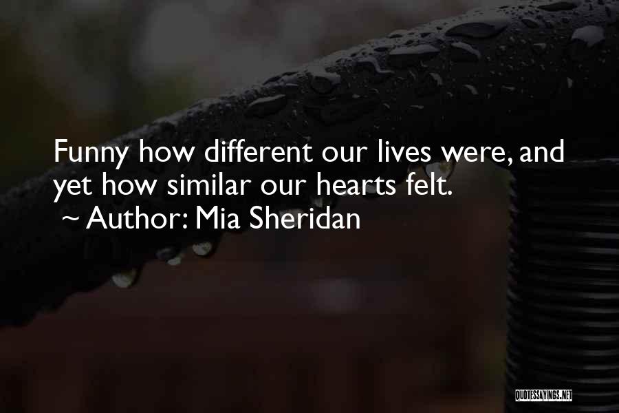 Mia Sheridan Quotes: Funny How Different Our Lives Were, And Yet How Similar Our Hearts Felt.