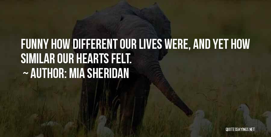 Mia Sheridan Quotes: Funny How Different Our Lives Were, And Yet How Similar Our Hearts Felt.