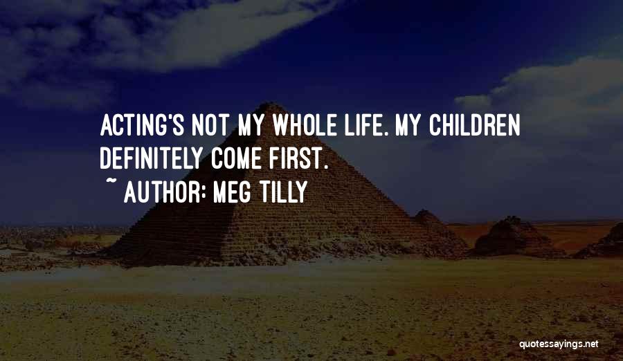 Meg Tilly Quotes: Acting's Not My Whole Life. My Children Definitely Come First.