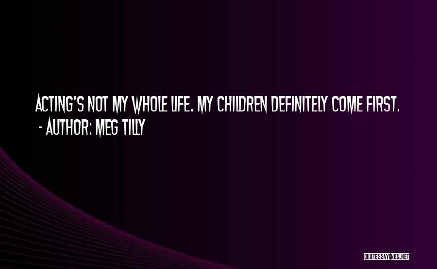 Meg Tilly Quotes: Acting's Not My Whole Life. My Children Definitely Come First.
