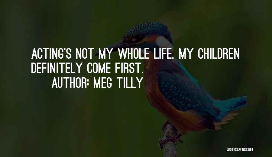 Meg Tilly Quotes: Acting's Not My Whole Life. My Children Definitely Come First.