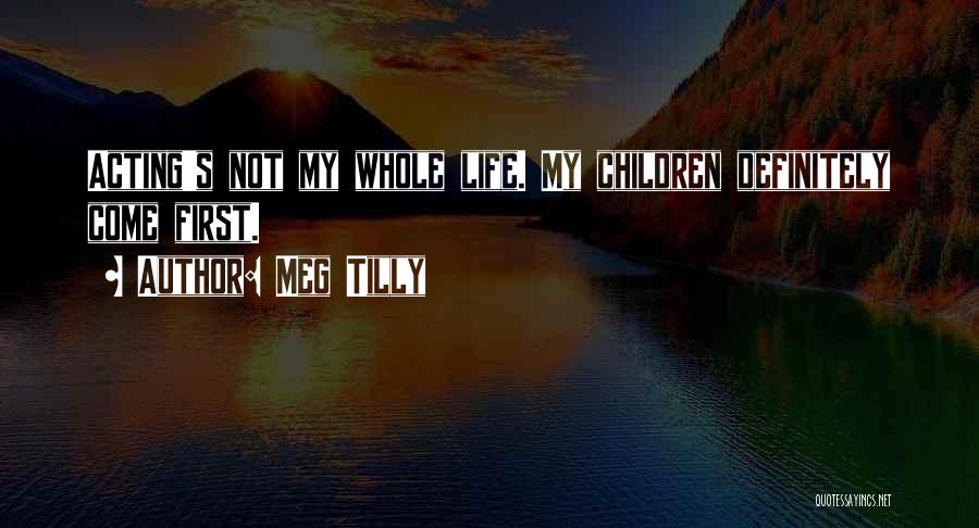Meg Tilly Quotes: Acting's Not My Whole Life. My Children Definitely Come First.
