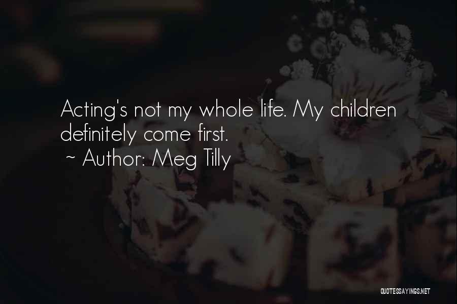Meg Tilly Quotes: Acting's Not My Whole Life. My Children Definitely Come First.