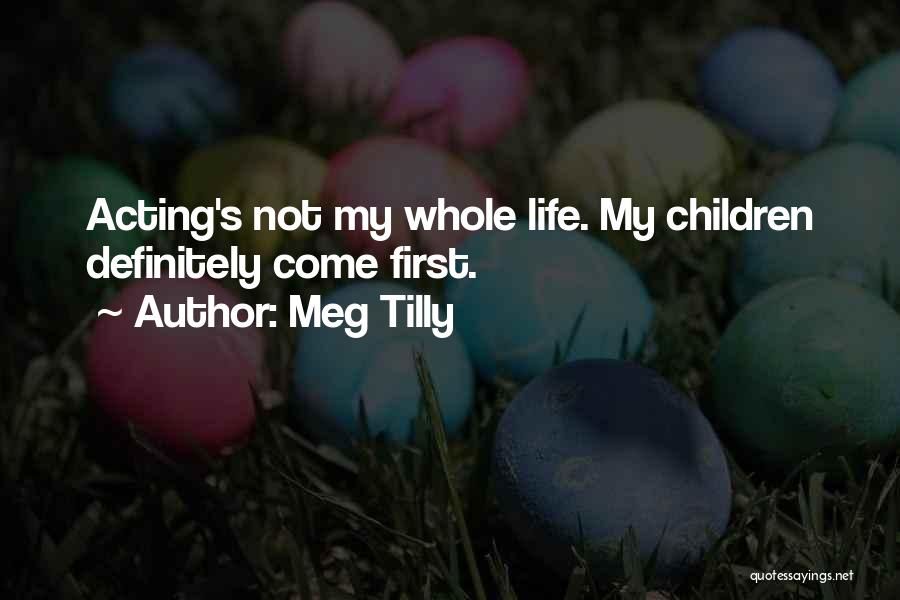 Meg Tilly Quotes: Acting's Not My Whole Life. My Children Definitely Come First.