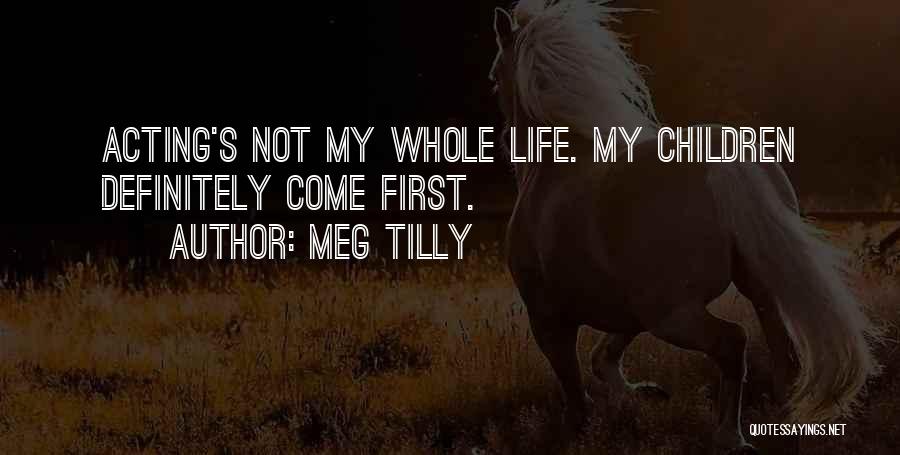 Meg Tilly Quotes: Acting's Not My Whole Life. My Children Definitely Come First.