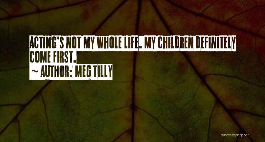 Meg Tilly Quotes: Acting's Not My Whole Life. My Children Definitely Come First.