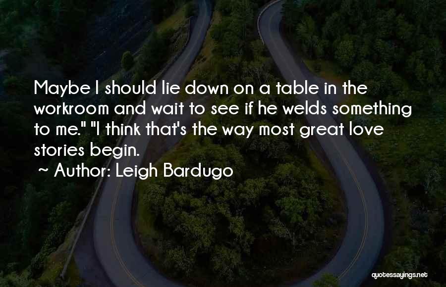 Leigh Bardugo Quotes: Maybe I Should Lie Down On A Table In The Workroom And Wait To See If He Welds Something To