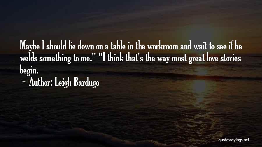 Leigh Bardugo Quotes: Maybe I Should Lie Down On A Table In The Workroom And Wait To See If He Welds Something To
