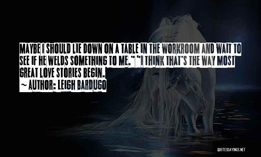 Leigh Bardugo Quotes: Maybe I Should Lie Down On A Table In The Workroom And Wait To See If He Welds Something To