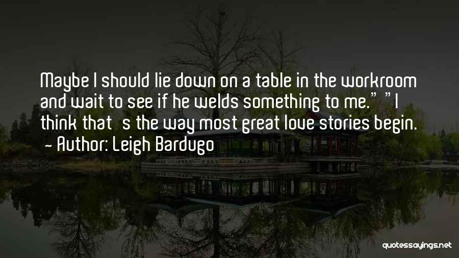 Leigh Bardugo Quotes: Maybe I Should Lie Down On A Table In The Workroom And Wait To See If He Welds Something To