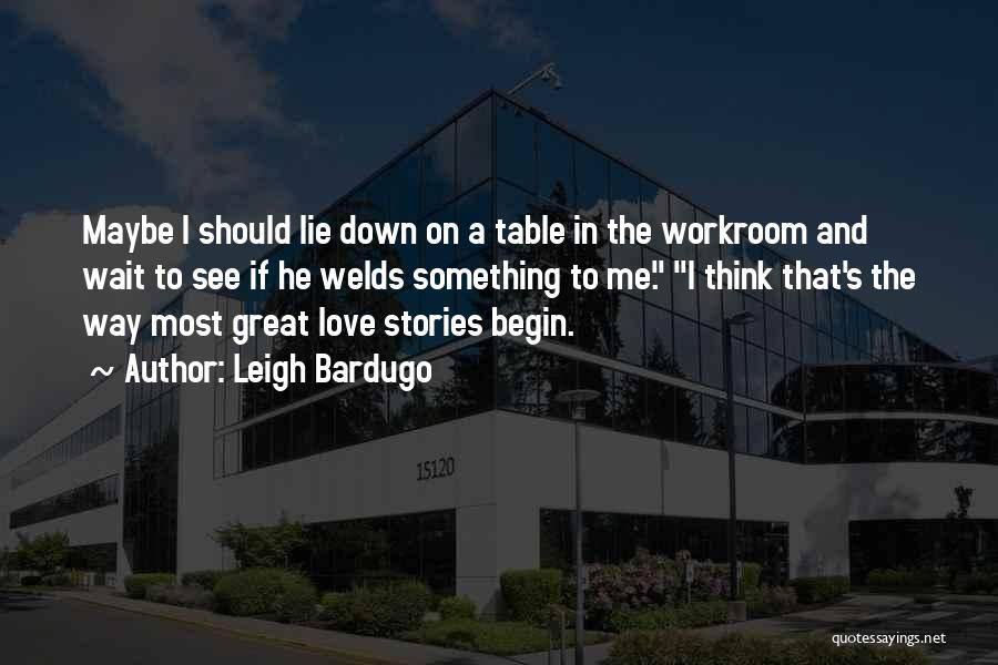 Leigh Bardugo Quotes: Maybe I Should Lie Down On A Table In The Workroom And Wait To See If He Welds Something To