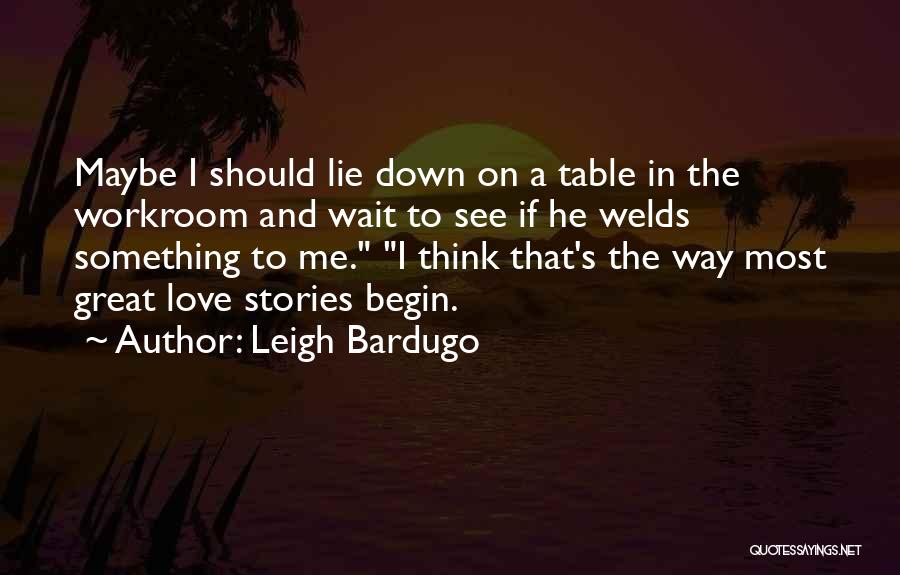 Leigh Bardugo Quotes: Maybe I Should Lie Down On A Table In The Workroom And Wait To See If He Welds Something To