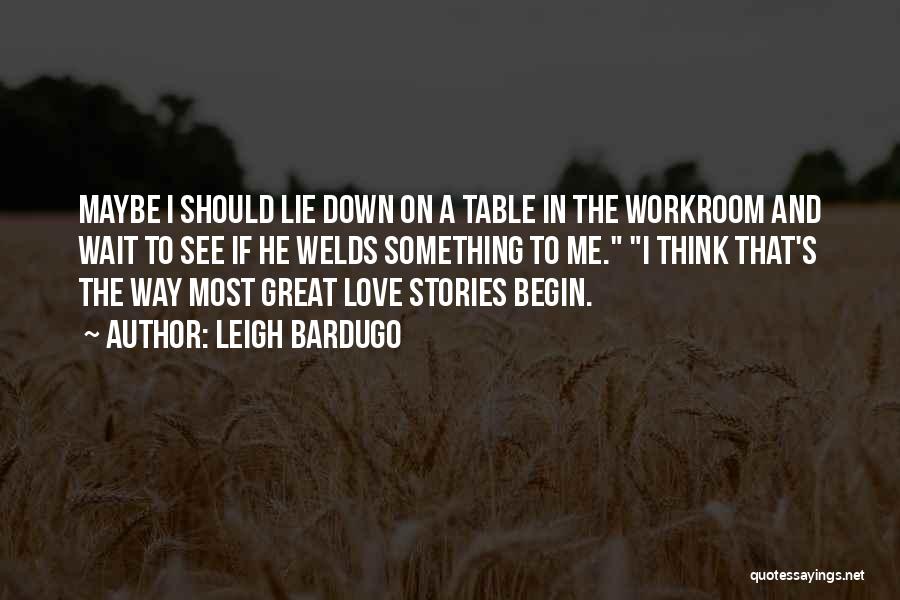 Leigh Bardugo Quotes: Maybe I Should Lie Down On A Table In The Workroom And Wait To See If He Welds Something To