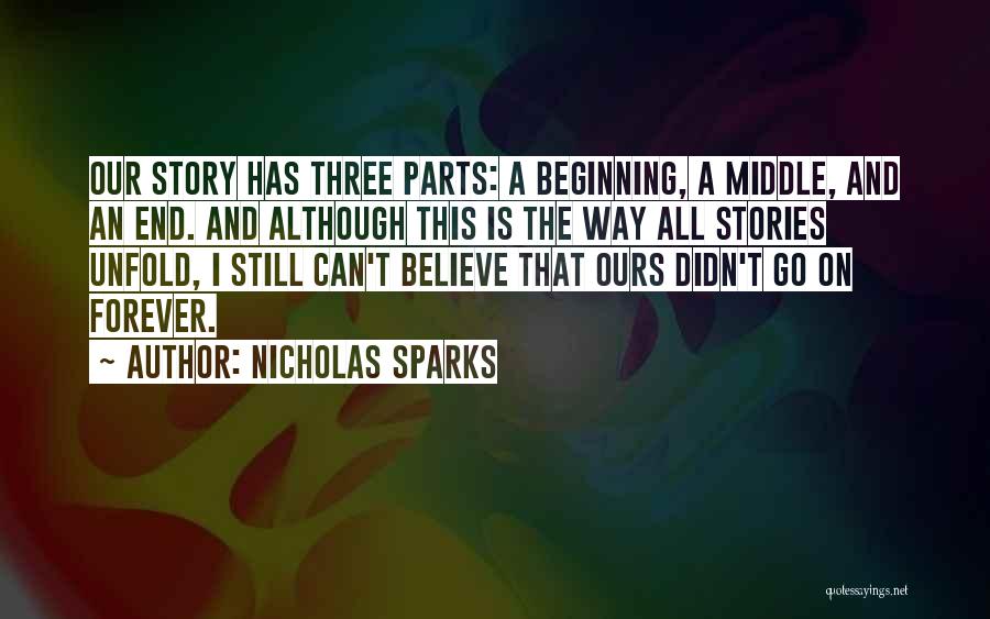 Nicholas Sparks Quotes: Our Story Has Three Parts: A Beginning, A Middle, And An End. And Although This Is The Way All Stories