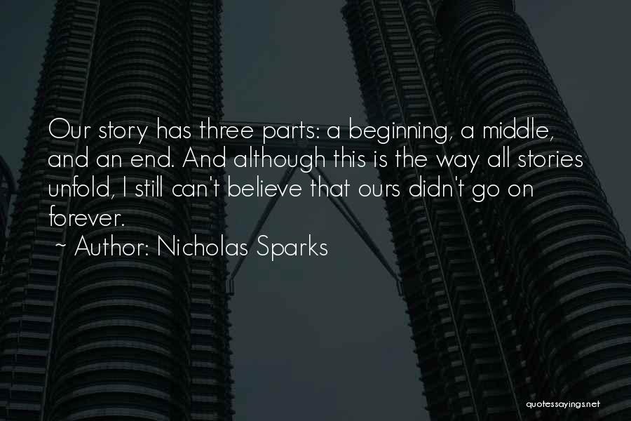 Nicholas Sparks Quotes: Our Story Has Three Parts: A Beginning, A Middle, And An End. And Although This Is The Way All Stories