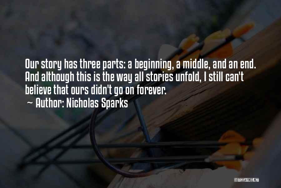 Nicholas Sparks Quotes: Our Story Has Three Parts: A Beginning, A Middle, And An End. And Although This Is The Way All Stories