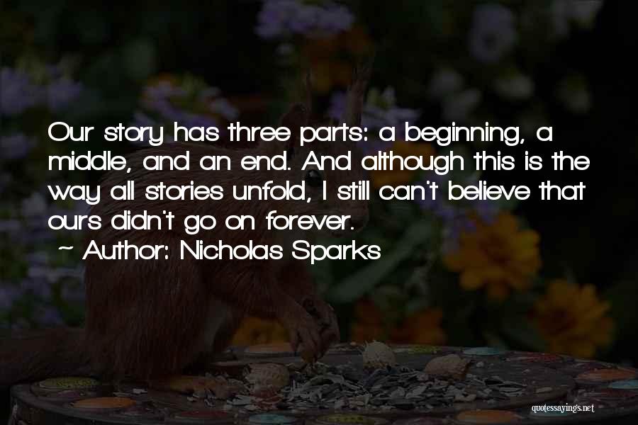 Nicholas Sparks Quotes: Our Story Has Three Parts: A Beginning, A Middle, And An End. And Although This Is The Way All Stories