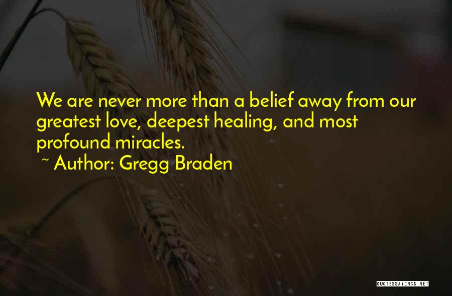 Gregg Braden Quotes: We Are Never More Than A Belief Away From Our Greatest Love, Deepest Healing, And Most Profound Miracles.