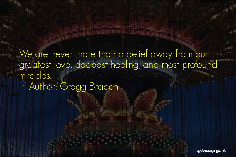 Gregg Braden Quotes: We Are Never More Than A Belief Away From Our Greatest Love, Deepest Healing, And Most Profound Miracles.