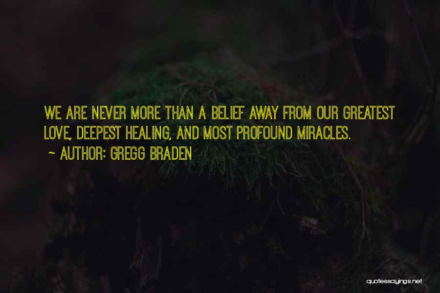 Gregg Braden Quotes: We Are Never More Than A Belief Away From Our Greatest Love, Deepest Healing, And Most Profound Miracles.