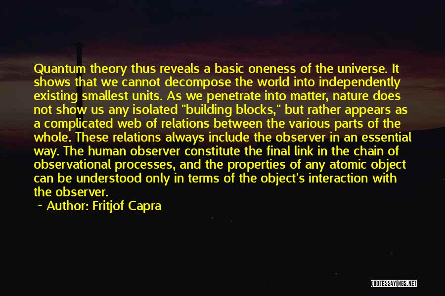 Fritjof Capra Quotes: Quantum Theory Thus Reveals A Basic Oneness Of The Universe. It Shows That We Cannot Decompose The World Into Independently