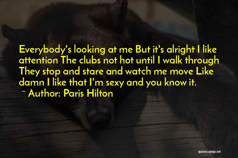 Paris Hilton Quotes: Everybody's Looking At Me But It's Alright I Like Attention The Clubs Not Hot Until I Walk Through They Stop
