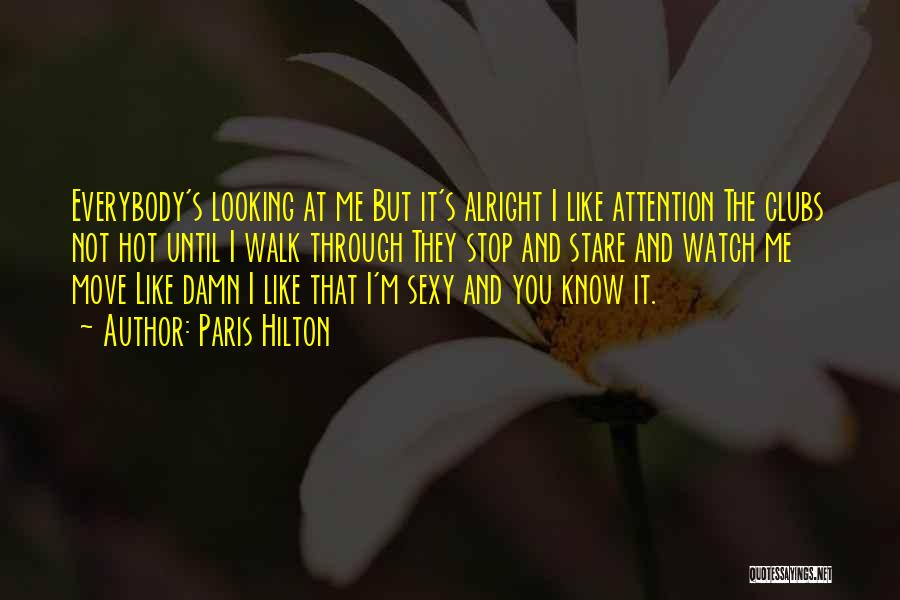 Paris Hilton Quotes: Everybody's Looking At Me But It's Alright I Like Attention The Clubs Not Hot Until I Walk Through They Stop