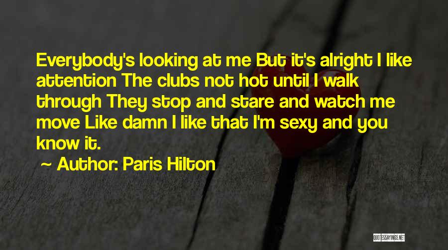 Paris Hilton Quotes: Everybody's Looking At Me But It's Alright I Like Attention The Clubs Not Hot Until I Walk Through They Stop