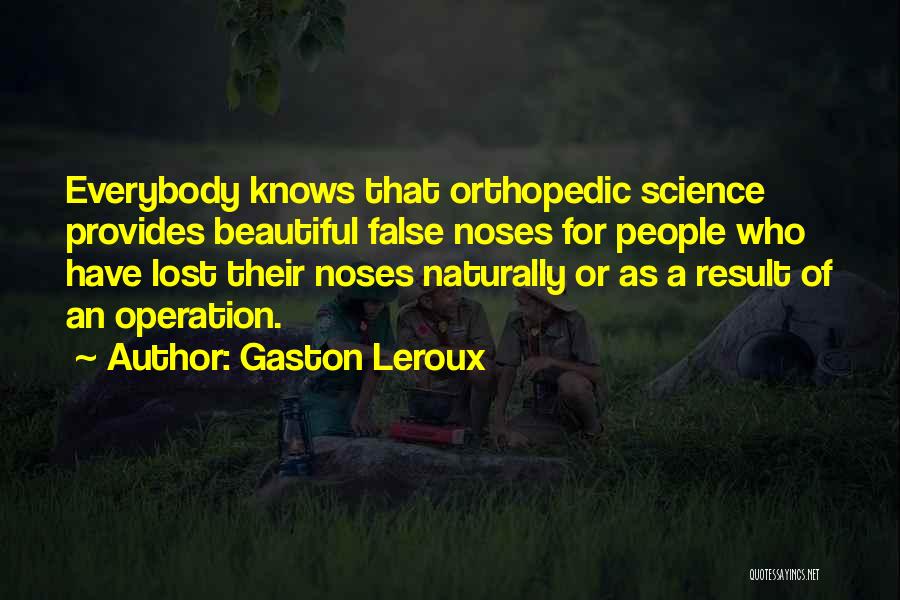 Gaston Leroux Quotes: Everybody Knows That Orthopedic Science Provides Beautiful False Noses For People Who Have Lost Their Noses Naturally Or As A