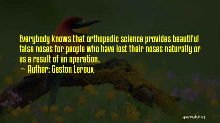 Gaston Leroux Quotes: Everybody Knows That Orthopedic Science Provides Beautiful False Noses For People Who Have Lost Their Noses Naturally Or As A