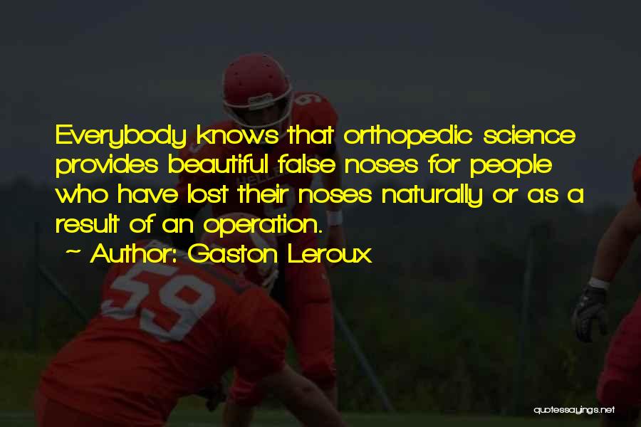 Gaston Leroux Quotes: Everybody Knows That Orthopedic Science Provides Beautiful False Noses For People Who Have Lost Their Noses Naturally Or As A