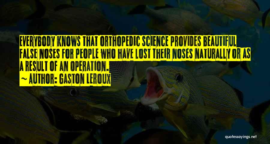 Gaston Leroux Quotes: Everybody Knows That Orthopedic Science Provides Beautiful False Noses For People Who Have Lost Their Noses Naturally Or As A