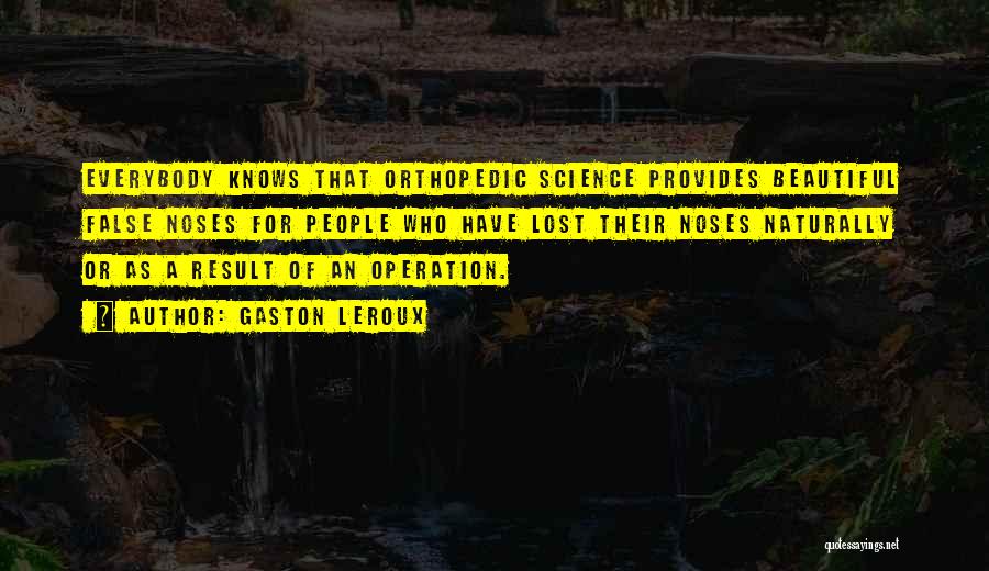 Gaston Leroux Quotes: Everybody Knows That Orthopedic Science Provides Beautiful False Noses For People Who Have Lost Their Noses Naturally Or As A