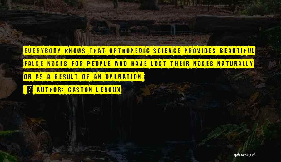 Gaston Leroux Quotes: Everybody Knows That Orthopedic Science Provides Beautiful False Noses For People Who Have Lost Their Noses Naturally Or As A