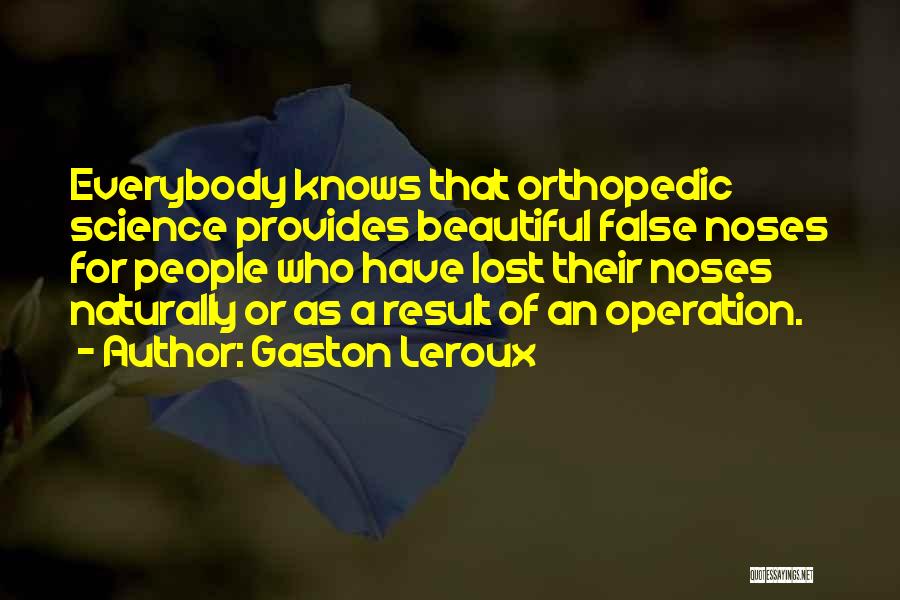 Gaston Leroux Quotes: Everybody Knows That Orthopedic Science Provides Beautiful False Noses For People Who Have Lost Their Noses Naturally Or As A