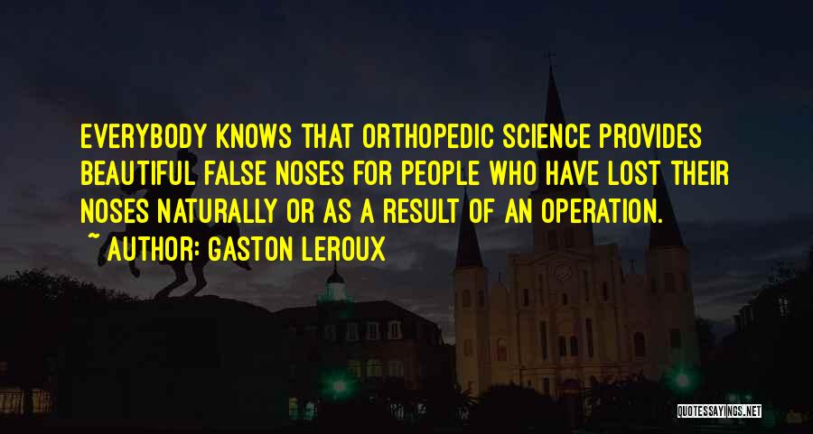 Gaston Leroux Quotes: Everybody Knows That Orthopedic Science Provides Beautiful False Noses For People Who Have Lost Their Noses Naturally Or As A