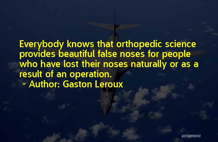 Gaston Leroux Quotes: Everybody Knows That Orthopedic Science Provides Beautiful False Noses For People Who Have Lost Their Noses Naturally Or As A