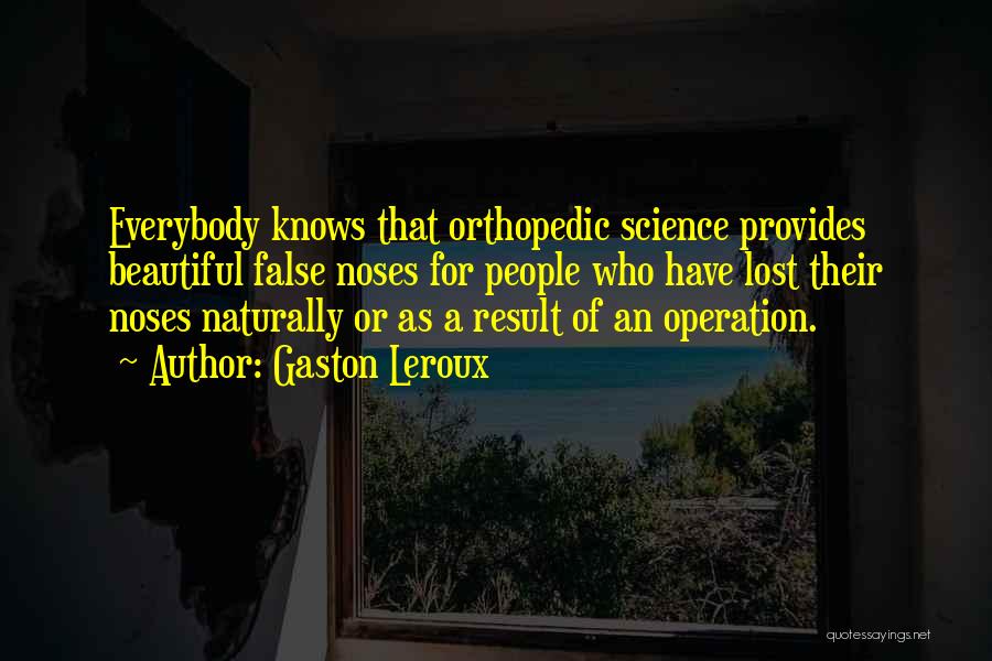 Gaston Leroux Quotes: Everybody Knows That Orthopedic Science Provides Beautiful False Noses For People Who Have Lost Their Noses Naturally Or As A