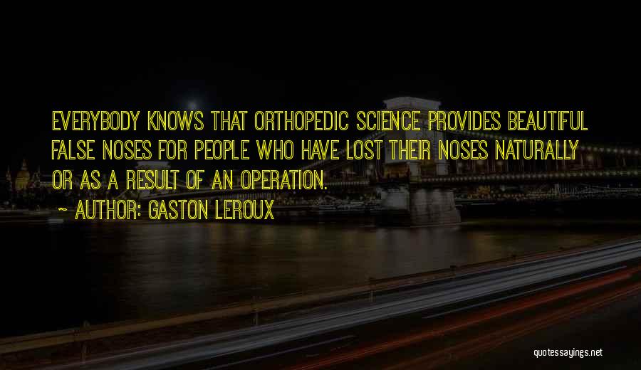 Gaston Leroux Quotes: Everybody Knows That Orthopedic Science Provides Beautiful False Noses For People Who Have Lost Their Noses Naturally Or As A