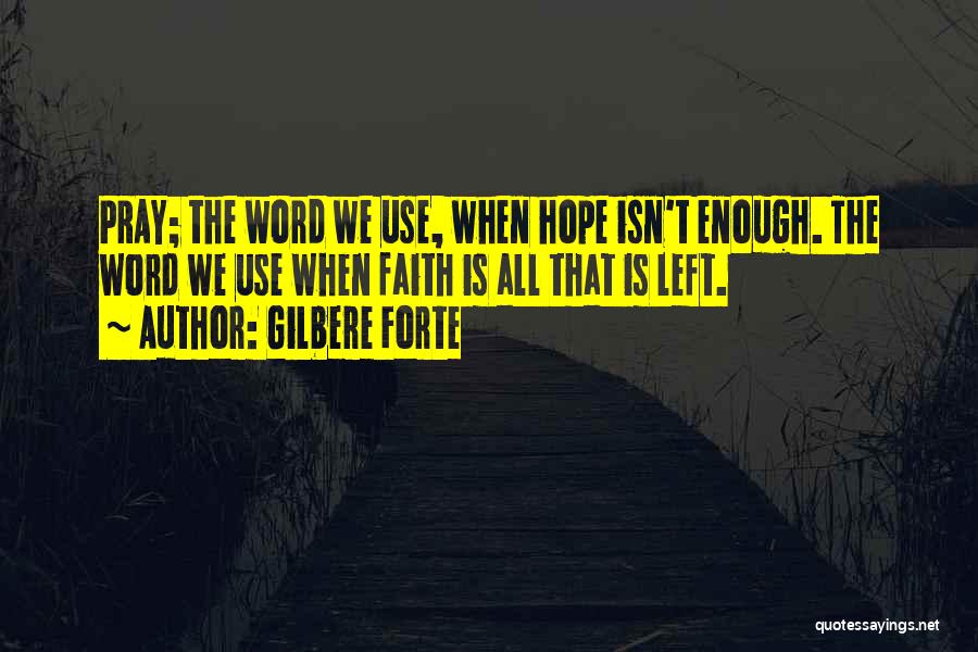 Gilbere Forte Quotes: Pray; The Word We Use, When Hope Isn't Enough. The Word We Use When Faith Is All That Is Left.