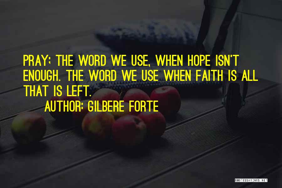 Gilbere Forte Quotes: Pray; The Word We Use, When Hope Isn't Enough. The Word We Use When Faith Is All That Is Left.