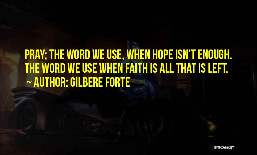 Gilbere Forte Quotes: Pray; The Word We Use, When Hope Isn't Enough. The Word We Use When Faith Is All That Is Left.