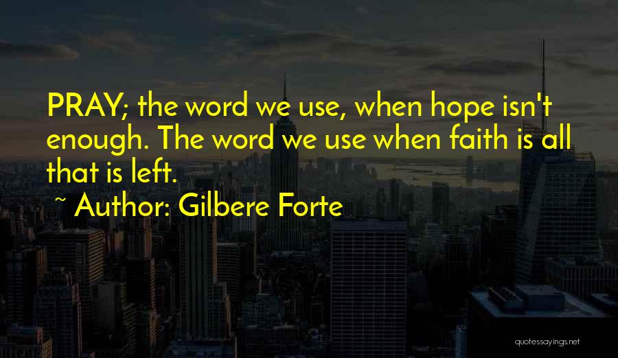 Gilbere Forte Quotes: Pray; The Word We Use, When Hope Isn't Enough. The Word We Use When Faith Is All That Is Left.