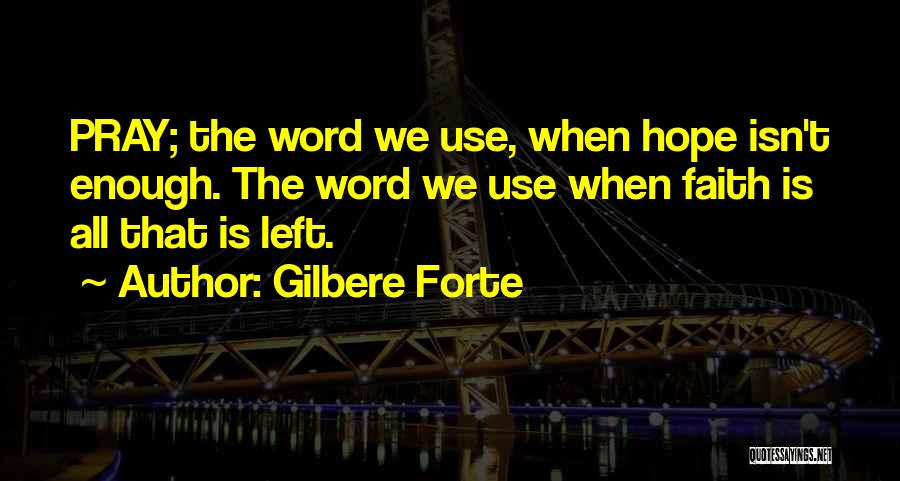 Gilbere Forte Quotes: Pray; The Word We Use, When Hope Isn't Enough. The Word We Use When Faith Is All That Is Left.