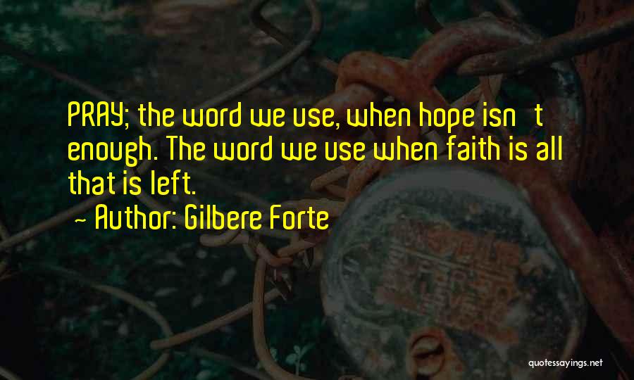 Gilbere Forte Quotes: Pray; The Word We Use, When Hope Isn't Enough. The Word We Use When Faith Is All That Is Left.