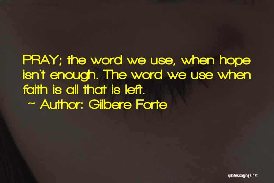 Gilbere Forte Quotes: Pray; The Word We Use, When Hope Isn't Enough. The Word We Use When Faith Is All That Is Left.