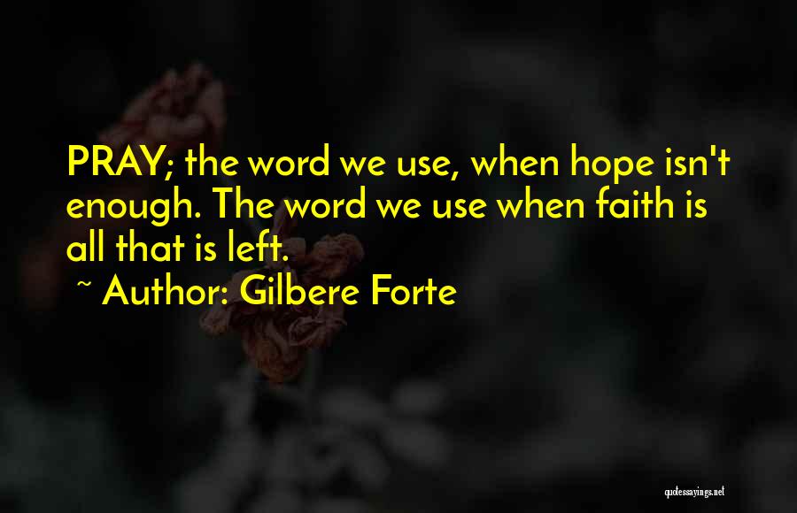 Gilbere Forte Quotes: Pray; The Word We Use, When Hope Isn't Enough. The Word We Use When Faith Is All That Is Left.