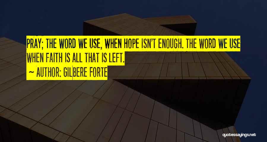 Gilbere Forte Quotes: Pray; The Word We Use, When Hope Isn't Enough. The Word We Use When Faith Is All That Is Left.