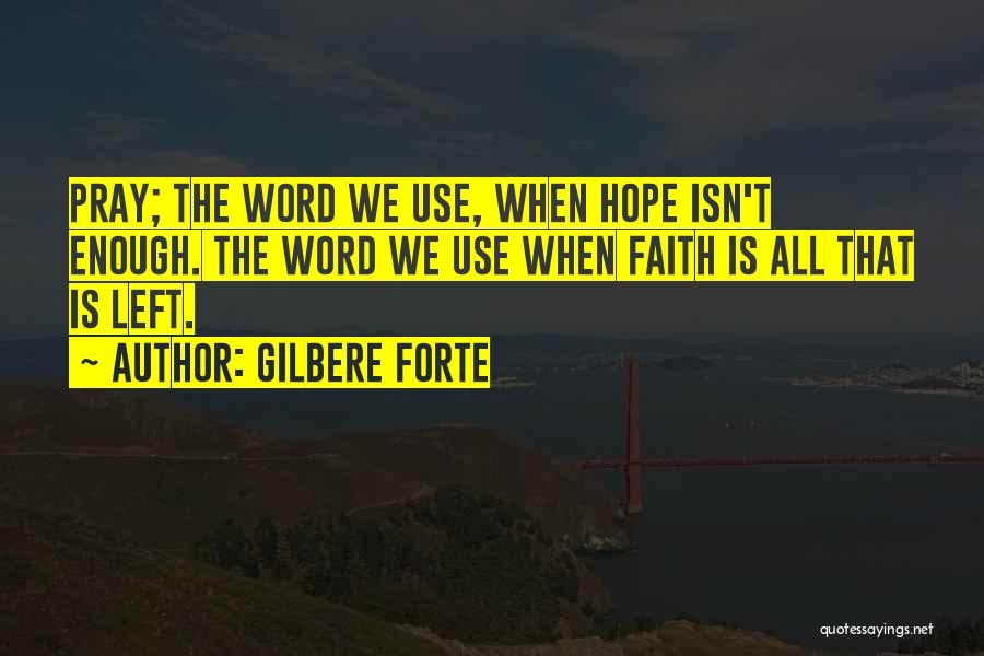 Gilbere Forte Quotes: Pray; The Word We Use, When Hope Isn't Enough. The Word We Use When Faith Is All That Is Left.