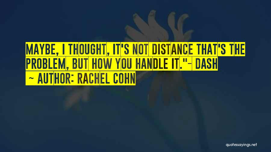 Rachel Cohn Quotes: Maybe, I Thought, It's Not Distance That's The Problem, But How You Handle It.- Dash